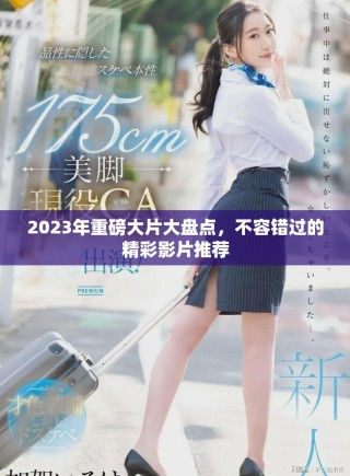 2023年重磅大片大盘点，不容错过的精彩影片推荐