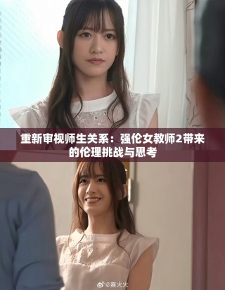 重新审视师生关系：强伦女教师2带来的伦理挑战与思考