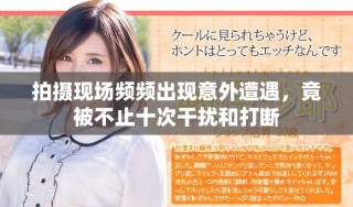 拍摄现场频频出现意外遭遇，竟被不止十次干扰和打断