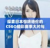 探索日本惊艳绝伦的CSGO精彩赛事大片与精彩瞬间
