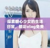 探索糖心少女的生活日常，精彩vlog免费观看推荐