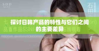 探讨日韩产品的特性与它们之间的主要差异