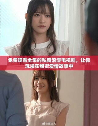 免费观看全集的私藏浪漫电视剧，让你沉浸在甜蜜爱情故事中