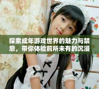 探索成年游戏世界的魅力与禁忌，带你体验前所未有的沉浸感