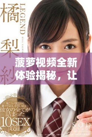 菠萝视频全新体验揭秘，让你尽享丰富多彩的视听盛宴