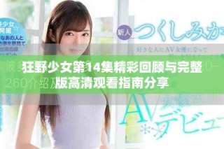 狂野少女第14集精彩回顾与完整版高清观看指南分享