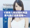 《善良儿媳妇如何用温柔与爱打动家庭每一个角落》