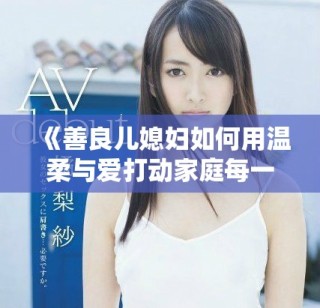 《善良儿媳妇如何用温柔与爱打动家庭每一个角落》