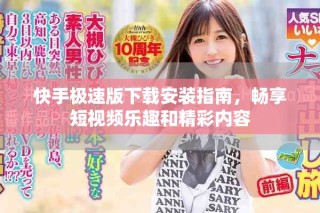 快手极速版下载安装指南，畅享短视频乐趣和精彩内容