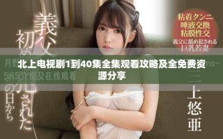 北上电视剧1到40集全集观看攻略及全免费资源分享