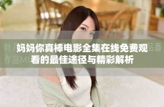 妈妈你真棒电影全集在线免费观看的最佳途径与精彩解析