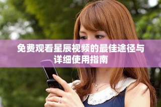 免费观看星辰视频的最佳途径与详细使用指南