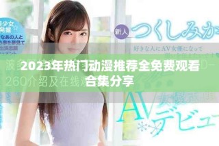 2023年热门动漫推荐全免费观看合集分享