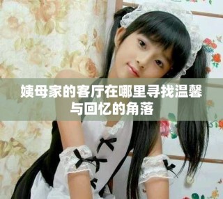 姨母家的客厅在哪里寻找温馨与回忆的角落