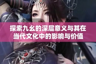 探索九幺的深层意义与其在当代文化中的影响与价值