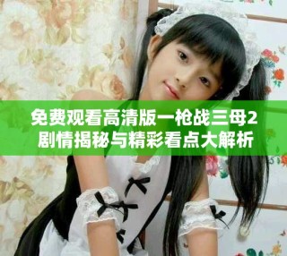 免费观看高清版一枪战三母2 剧情揭秘与精彩看点大解析