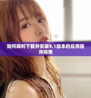 如何顺利下载并安装9.1版本的应用程序指南