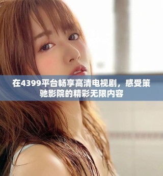 在4399平台畅享高清电视剧，感受策驰影院的精彩无限内容