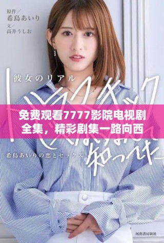 免费观看7777影院电视剧全集，精彩剧集一路向西畅享不停