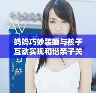 妈妈巧妙装睡与孩子互动实现和谐亲子关系