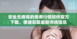 安全无病毒的免费行情软件官方下载，便捷获取最新市场信息