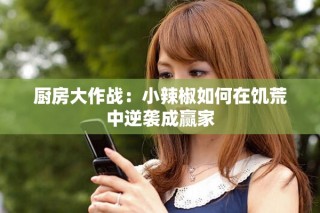 厨房大作战：小辣椒如何在饥荒中逆袭成赢家