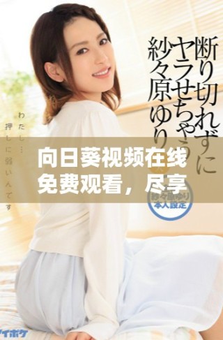 向日葵视频在线免费观看，尽享精彩内容与无限乐趣