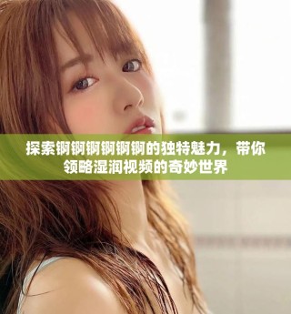 探索锕锕锕锕锕锕的独特魅力，带你领略湿润视频的奇妙世界