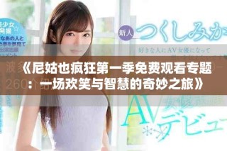 《尼姑也疯狂第一季免费观看专题：一场欢笑与智慧的奇妙之旅》