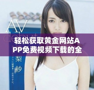 轻松获取黄金网站APP免费视频下载的全面指南与技巧分享