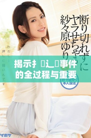 揭示扌喿辶畐事件的全过程与重要影响分析