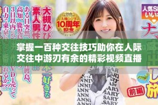 掌握一百种交往技巧助你在人际交往中游刃有余的精彩视频直播分享