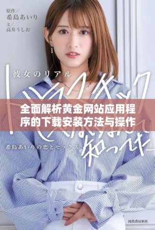 全面解析黄金网站应用程序的下载安装方法与操作指南