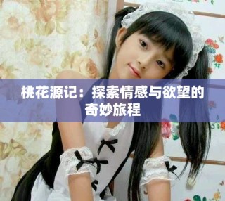 桃花源记：探索情感与欲望的奇妙旅程