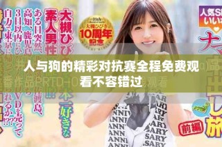 人与狗的精彩对抗赛全程免费观看不容错过