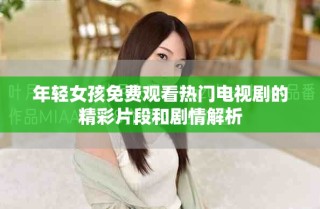 年轻女孩免费观看热门电视剧的精彩片段和剧情解析