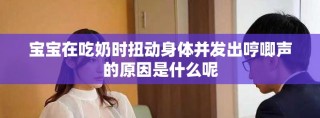 宝宝在吃奶时扭动身体并发出哼唧声的原因是什么呢