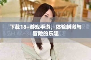 下载18+游戏手游，体验刺激与冒险的乐趣