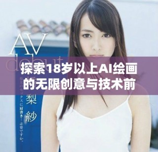 探索18岁以上AI绘画的无限创意与技术前景