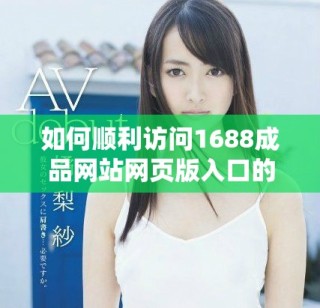 如何顺利访问1688成品网站网页版入口的方法分享