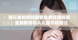 我兄弟的妈妈剧集免费在线观看，全新剧情引人入胜不容错过
