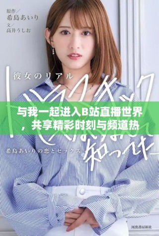 与我一起进入B站直播世界，共享精彩时刻与频道热潮