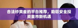 合法炒黄金的平台推荐，助您安全投资金市新机遇