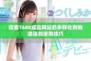 探索1688成品网站的多样化购物途径和使用技巧