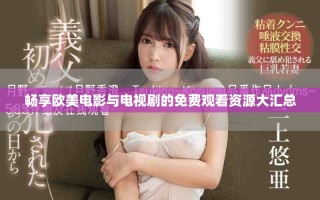 畅享欧美电影与电视剧的免费观看资源大汇总