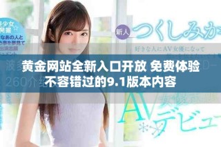 黄金网站全新入口开放 免费体验不容错过的9.1版本内容