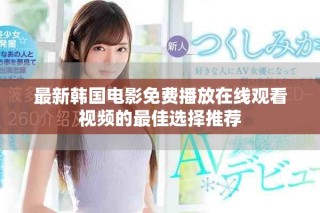 最新韩国电影免费播放在线观看视频的最佳选择推荐