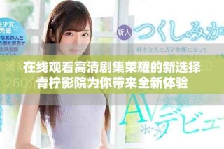 在线观看高清剧集荣耀的新选择青柠影院为你带来全新体验