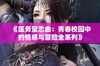 《医务室恋曲：青春校园中的情感与冒险全系列》