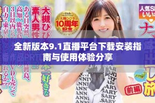 全新版本9.1直播平台下载安装指南与使用体验分享